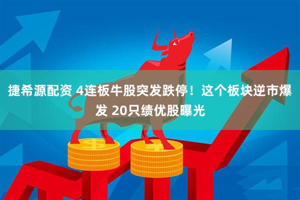 捷希源配资 4连板牛股突发跌停！这个板块逆市爆发 20只绩优股曝光