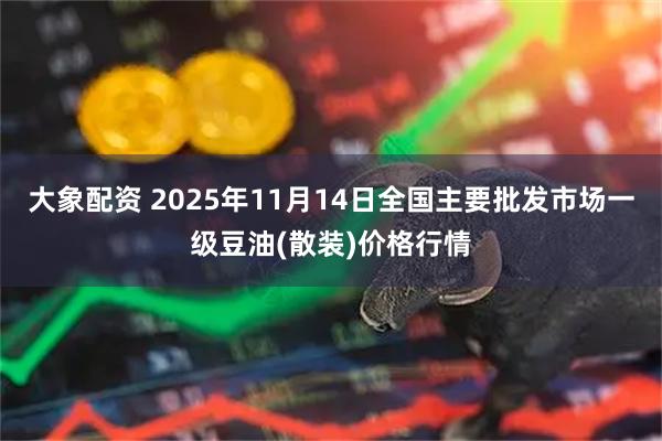 大象配资 2025年11月14日全国主要批发市场一级豆油(散装)价格行情