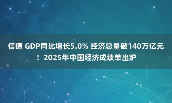 信德 GDP同比增长5.0% 经济总量破140万亿元！2025年中国经济成绩单出炉